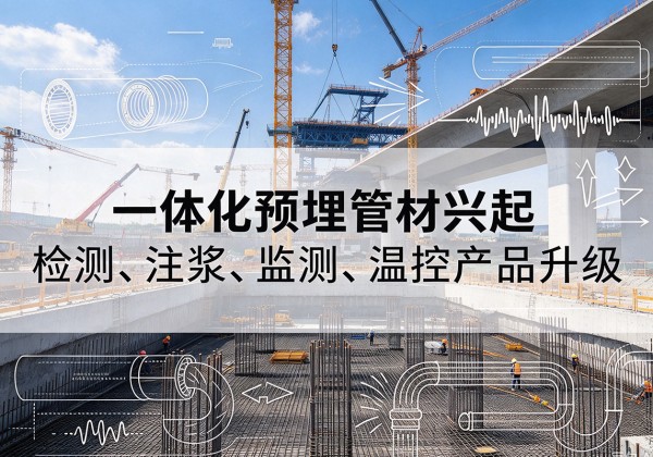 蔚县一体化管材产品兴起，声测注浆一体管、多功能预埋管应用增多