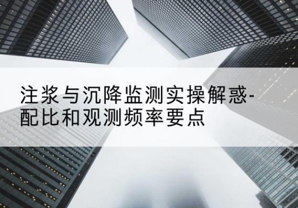蔚县水泥浆配比不当会不会造成注浆管堵管？-注浆与沉降监测实操解惑-配比和观测频率要点